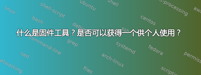 什么是固件工具？是否可以获得一个供个人使用？