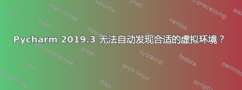 Pycharm 2019.3 无法自动发现合适的虚拟环境？