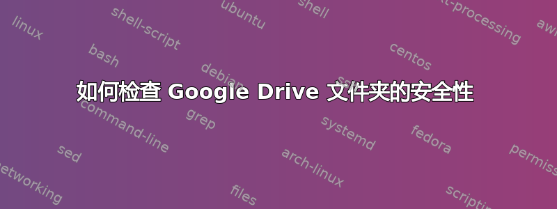 如何检查 Google Drive 文件夹的安全性