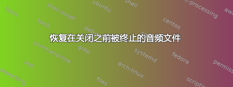 恢复在关闭之前被终止的音频文件