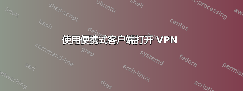 使用便携式客户端打开 VPN