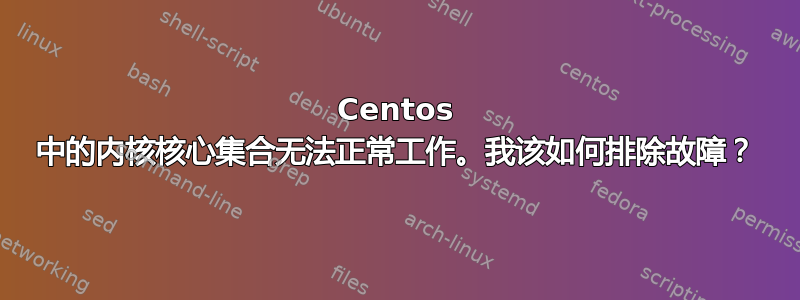 Centos 中的内核核心集合无法正常工作。我该如何排除故障？