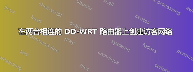 在两台相连的 DD-WRT 路由器上创建访客网络