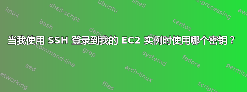 当我使用 SSH 登录到我的 EC2 实例时使用哪个密钥？