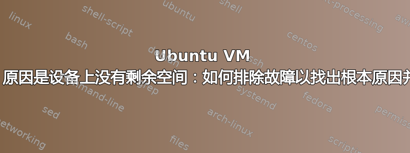 Ubuntu VM 软件包升级失败，原因是设备上没有剩余空间：如何排除故障以找出根本原因并采取解决方案？