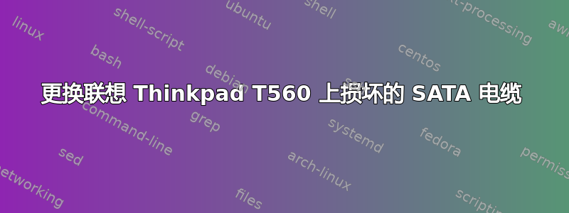 更换联想 Thinkpad T560 上损坏的 SATA 电缆