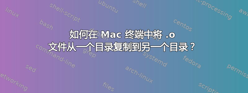 如何在 Mac 终端中将 .o 文件从一个目录复制到另一个目录？