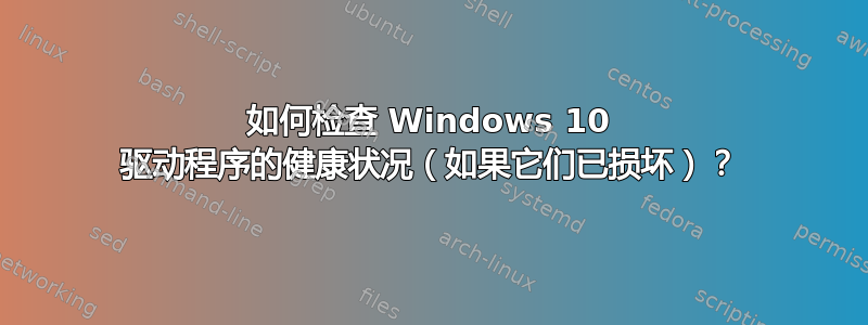 如何检查 Windows 10 驱动程序的健康状况（如果它们已损坏）？