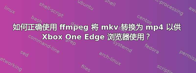 如何正确使用 ffmpeg 将 mkv 转换为 mp4 以供 Xbox One Edge 浏览器使用？