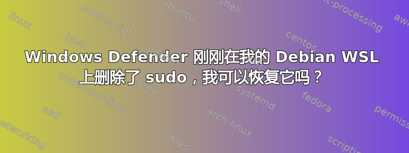 Windows Defender 刚刚在我的 Debian WSL 上删除了 sudo，我可以恢复它吗？