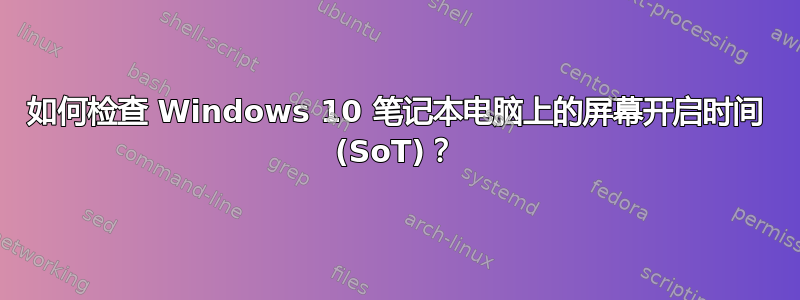 如何检查 Windows 10 笔记本电脑上的屏幕开启时间 (SoT)？