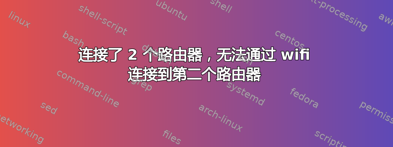 连接了 2 个路由器，无法通过 wifi 连接到第二个路由器