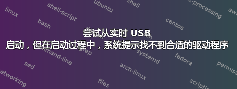 尝试从实时 USB 启动，但在启动过程中，系统提示找不到合适的驱动程序