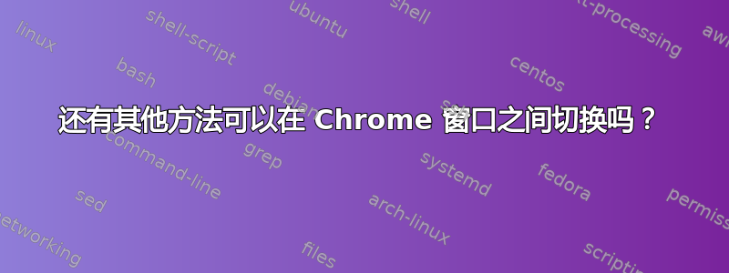 还有其他方法可以在 Chrome 窗口之间切换吗？