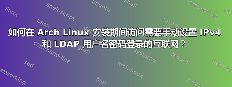 如何在 Arch Linux 安装期间访问需要手动设置 IPv4 和 LDAP 用户名密码登录的互联网？