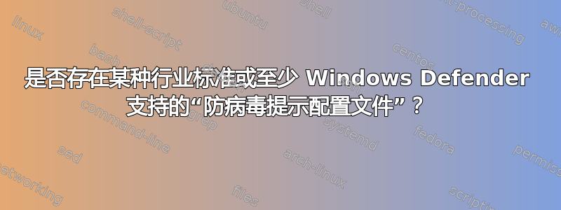 是否存在某种行业标准或至少 Windows Defender 支持的“防病毒提示配置文件”？