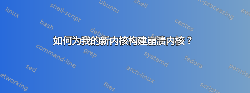 如何为我的新内核构建崩溃内核？