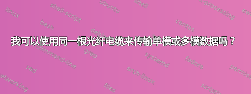 我可以使用同一根光纤电缆来传输单模或多模数据吗？