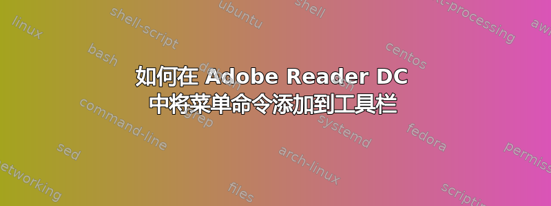 如何在 Adob​​e Reader DC 中将菜单命令添加到工具栏