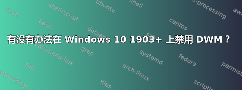 有没有办法在 Windows 10 1903+ 上禁用 DWM？