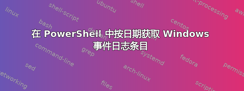 在 PowerShell 中按日期获取 Windows 事件日志条目