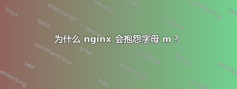 为什么 nginx 会抱怨字母 m？