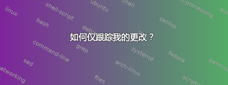 如何仅跟踪我的更改？