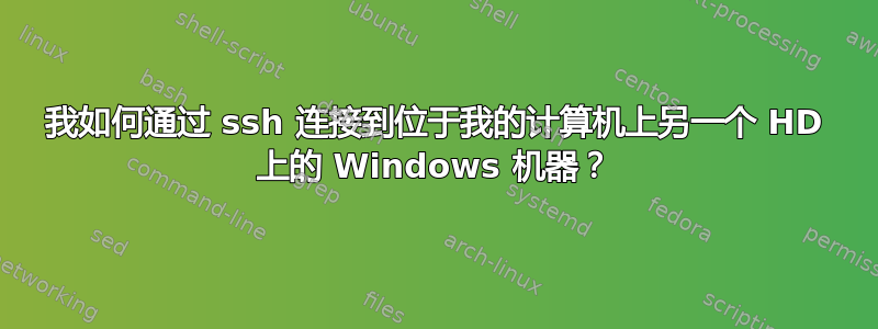 我如何通过 ssh 连接到位于我的计算机上另一个 HD 上的 Windows 机器？