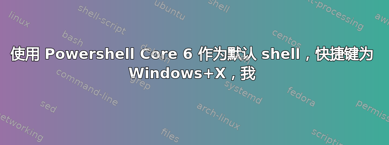 使用 Powershell Core 6 作为默认 shell，快捷键为 Windows+X，我