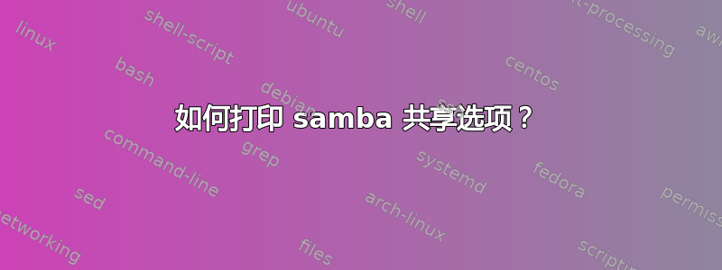 如何打印 samba 共享选项？