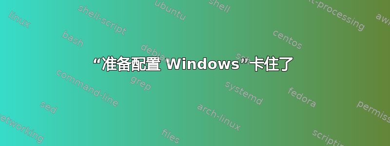 “准备配置 Windows”卡住了