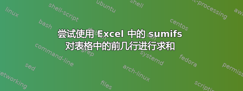 尝试使用 Excel 中的 sumifs 对表格中的前几行进行求和