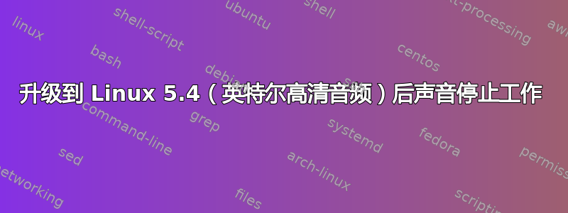 升级到 Linux 5.4（英特尔高清音频）后声音停止工作