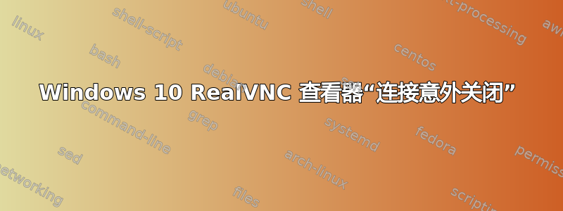 Windows 10 RealVNC 查看器“连接意外关闭”