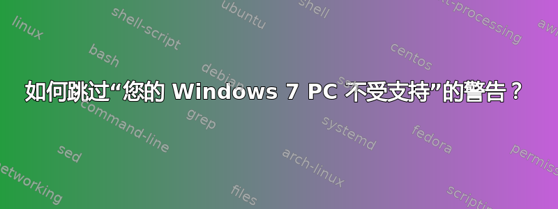 如何跳过“您的 Windows 7 PC 不受支持”的警告？