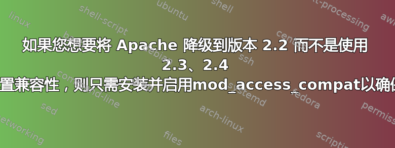 如果您想要将 Apache 降级到版本 2.2 而不是使用 2.3、2.4 或更高版本的主要原因是配置兼容性，则只需安装并启用mod_access_compat以确保您的旧配置按预期工作。