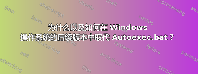 为什么以及如何在 Windows 操作系统的后续版本中取代 Autoexec.bat？