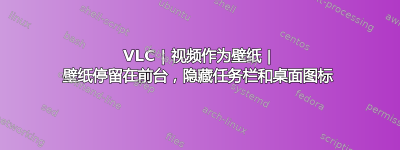 VLC | 视频作为壁纸 | 壁纸停留在前台，隐藏任务栏和桌面图标