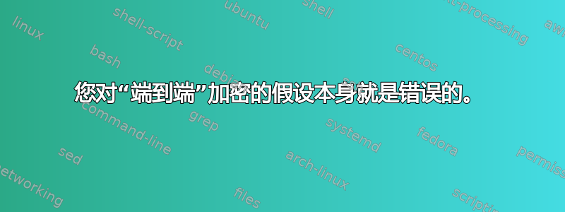 您对“端到端”加密的假设本身就是错误的。