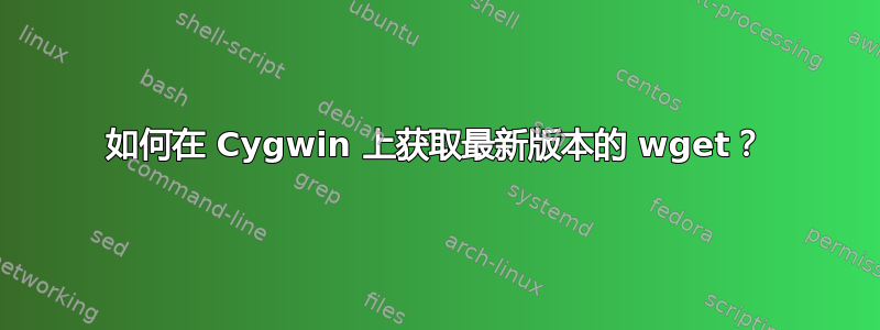 如何在 Cygwin 上获取最新版本的 wget？