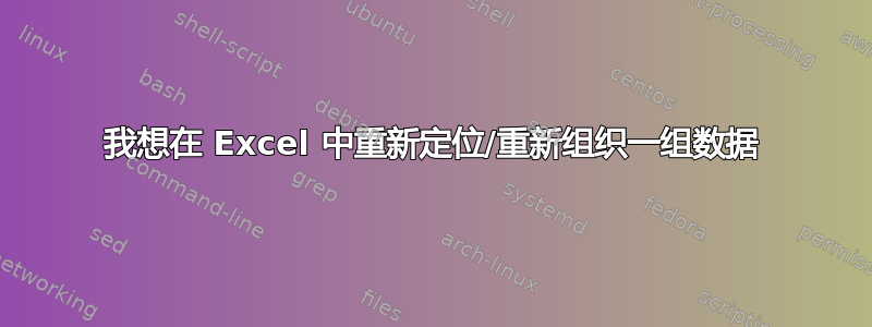 我想在 Excel 中重新定位/重新组织一组数据