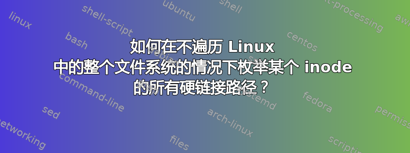 如何在不遍历 Linux 中的整个文件系统的情况下枚举某个 inode 的所有硬链接路径？