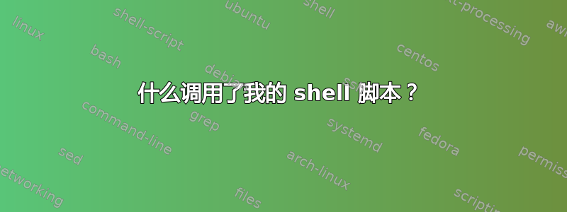 什么调用了我的 shell 脚本？