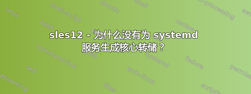 sles12 - 为什么没有为 systemd 服务生成核心转储？