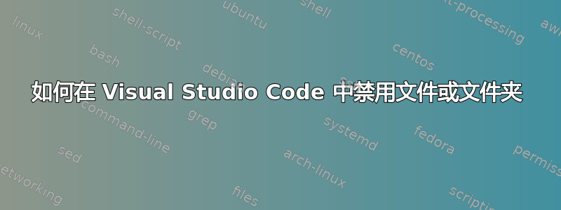 如何在 Visual Studio Code 中禁用文件或文件夹