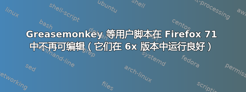 Greasemonkey 等用户脚本在 Firefox 71 中不再可编辑（它们在 6x 版本中运行良好）