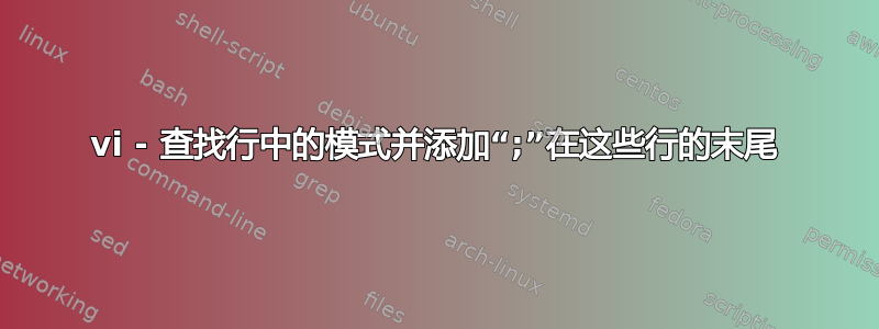 vi - 查找行中的模式并添加“;”在这些行的末尾