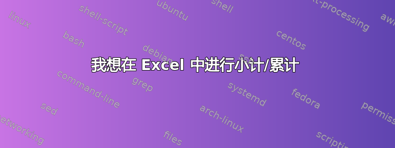 我想在 Excel 中进行小计/累计