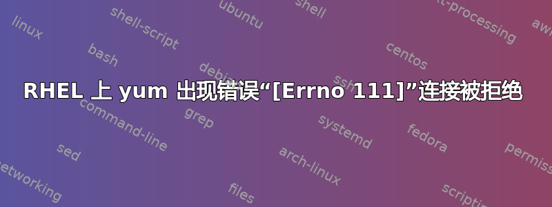 RHEL 上 yum 出现错误“[Errno 111]”连接被拒绝