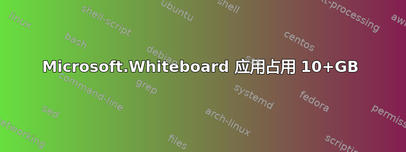 Microsoft.Whiteboard 应用占用 10+GB